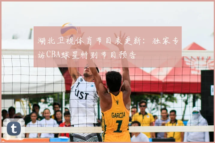 湖北卫视体育节目表更新：独家专访CBA球星特别节目预告