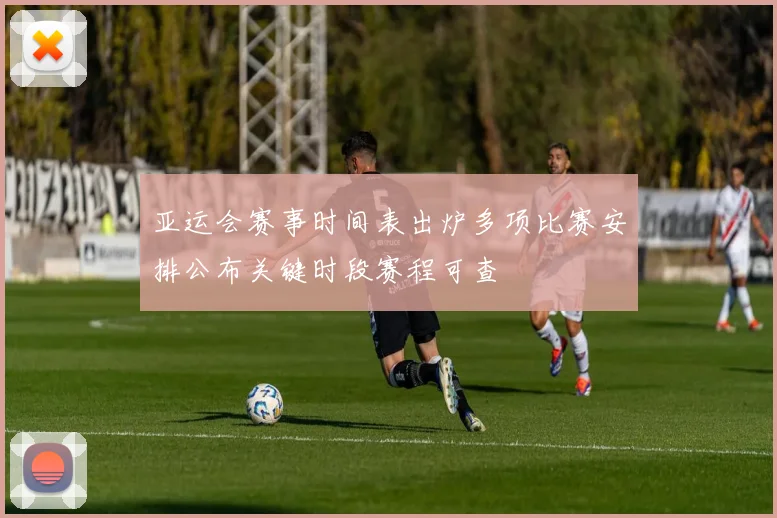 亚运会赛事时间表出炉多项比赛安排公布关键时段赛程可查