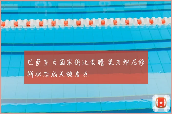 巴萨皇马国家德比前瞻 莱万维尼修斯状态成关键看点