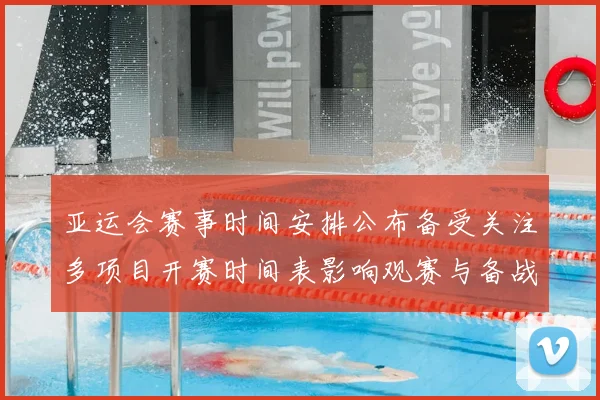 亚运会赛事时间安排公布备受关注多项目开赛时间表影响观赛与备战