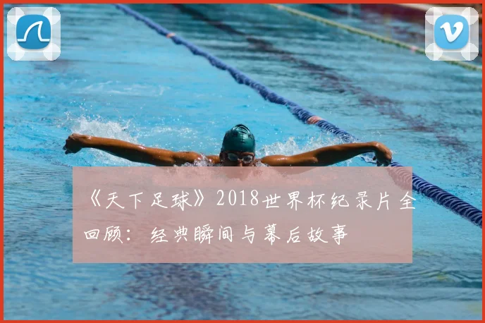 《天下足球》2018世界杯纪录片全回顾：经典瞬间与幕后故事