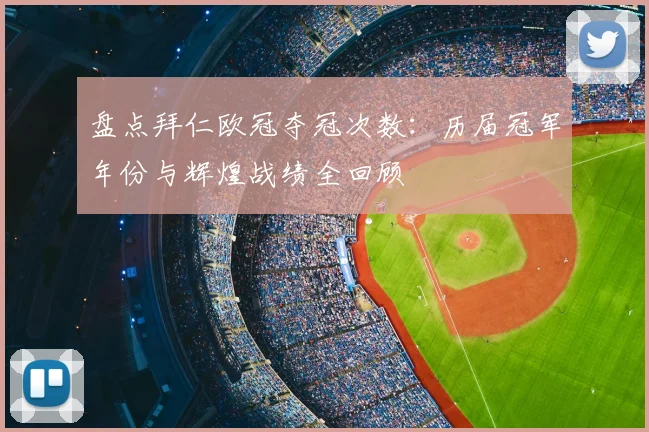 盘点拜仁欧冠夺冠次数：历届冠军年份与辉煌战绩全回顾