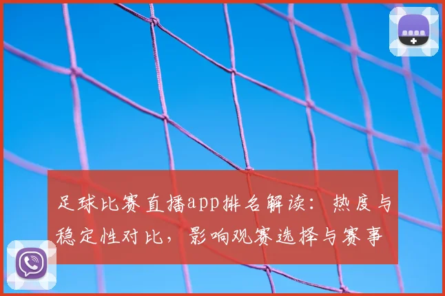 足球比赛直播app排名解读：热度与稳定性对比，影响观赛选择与赛事覆盖