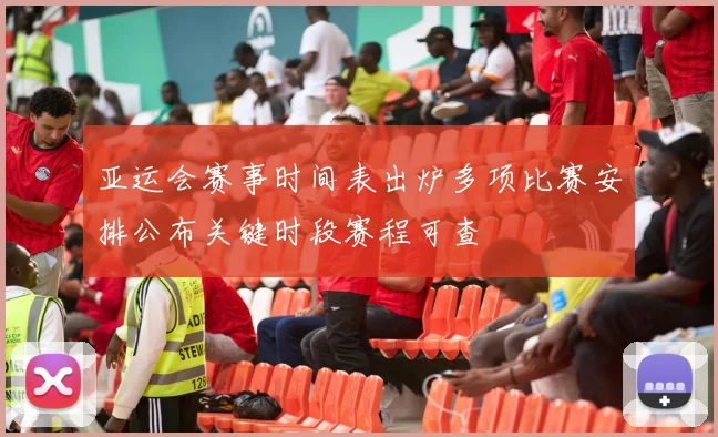 亚运会赛事时间表出炉多项比赛安排公布关键时段赛程可查