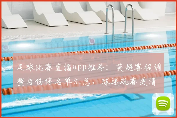 足球比赛直播app推荐：英超赛程调整与伤停名单汇总，球迷观赛更清晰