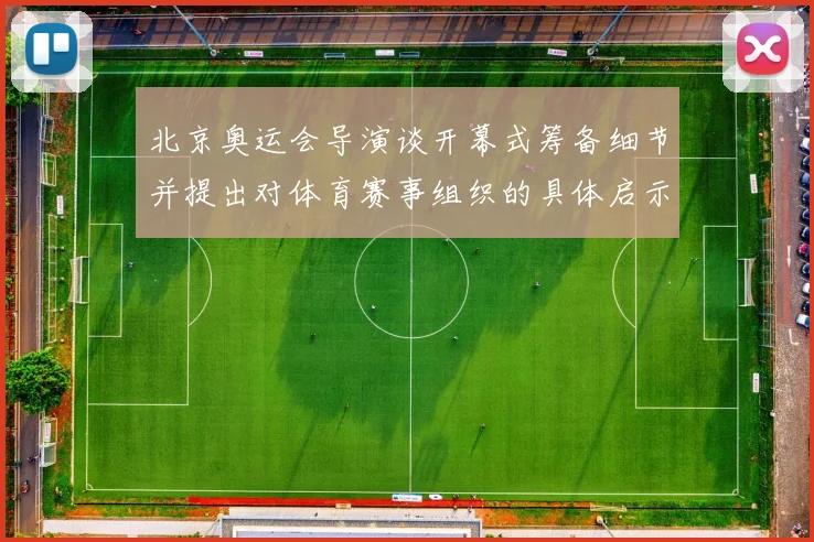 北京奥运会导演谈开幕式筹备细节并提出对体育赛事组织的具体启示