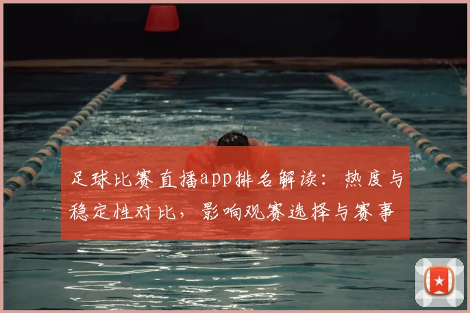 足球比赛直播app排名解读：热度与稳定性对比，影响观赛选择与赛事覆盖