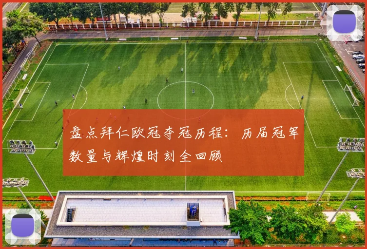 盘点拜仁欧冠夺冠历程：历届冠军数量与辉煌时刻全回顾