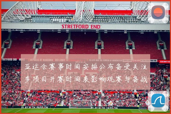 亚运会赛事时间安排公布备受关注多项目开赛时间表影响观赛与备战