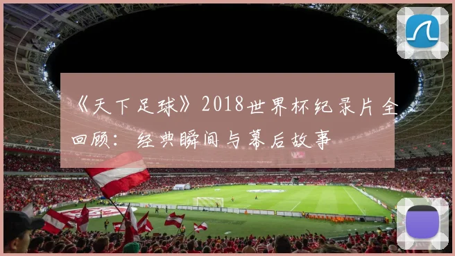《天下足球》2018世界杯纪录片全回顾：经典瞬间与幕后故事