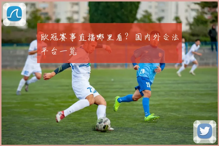 欧冠赛事直播哪里看？国内外合法平台一览